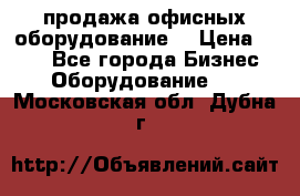 продажа офисных оборудование  › Цена ­ 250 - Все города Бизнес » Оборудование   . Московская обл.,Дубна г.